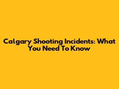 Calgary Shooting Incidents: What You Need To Know