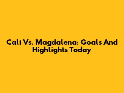 Cali Vs. Magdalena: Goals And Highlights Today
