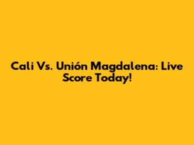 Cali Vs. Unión Magdalena: Live Score Today!