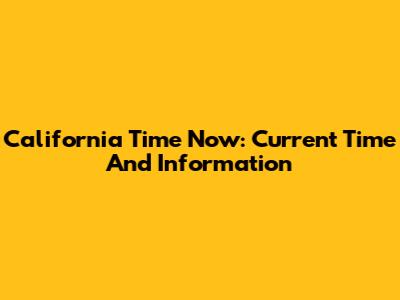 California Time Now: Current Time And Information