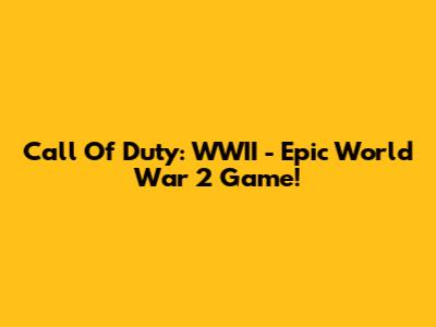 Call Of Duty: WWII - Epic World War 2 Game!