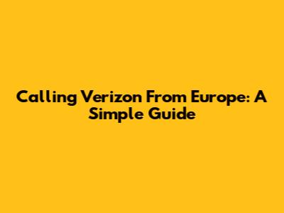 Calling Verizon From Europe: A Simple Guide