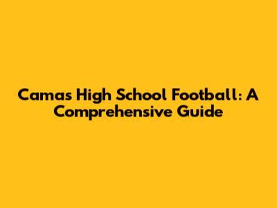 Camas High School Football: A Comprehensive Guide
