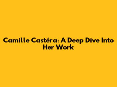 Camille Castéra: A Deep Dive Into Her Work