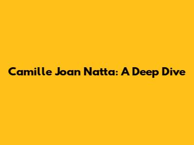 Camille Joan Natta: A Deep Dive