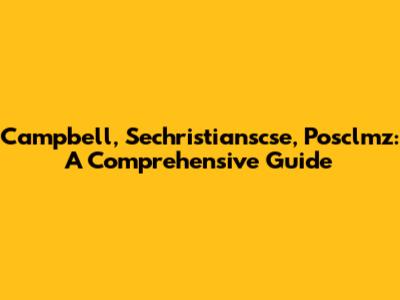 Campbell, Sechristianscse, Posclmz: A Comprehensive Guide
