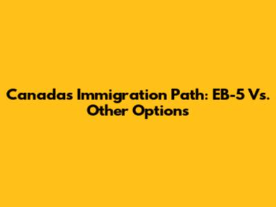 Canada's Immigration Path: EB-5 Vs. Other Options