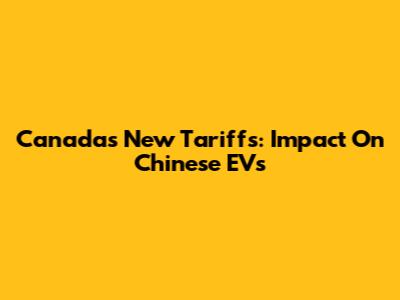 Canada's New Tariffs: Impact On Chinese EVs