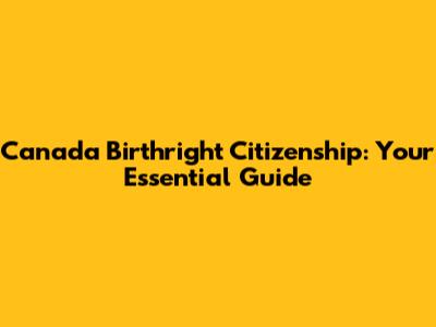 Canada Birthright Citizenship: Your Essential Guide