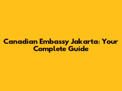 Canadian Embassy Jakarta: Your Complete Guide