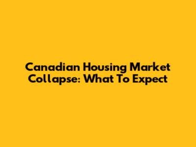 Canadian Housing Market Collapse: What To Expect