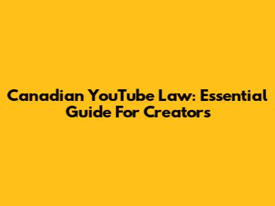 Canadian YouTube Law: Essential Guide For Creators