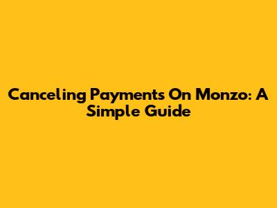 Canceling Payments On Monzo: A Simple Guide