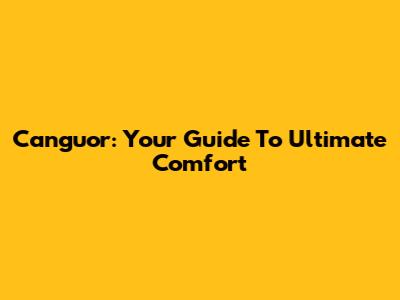 Canguor: Your Guide To Ultimate Comfort