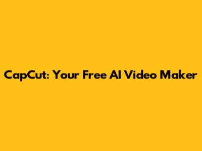 CapCut: Your Free AI Video Maker