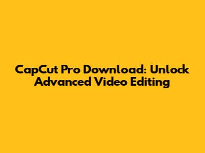 CapCut Pro Download: Unlock Advanced Video Editing