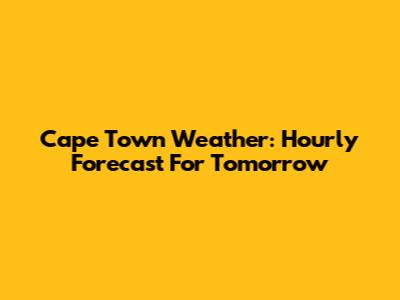 Cape Town Weather: Hourly Forecast For Tomorrow