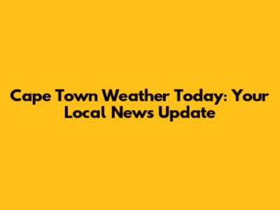 Cape Town Weather Today: Your Local News Update