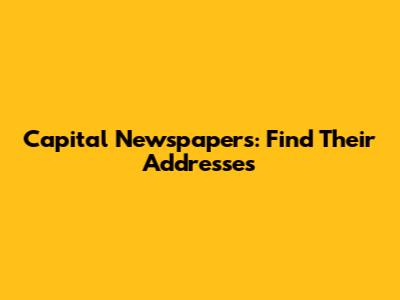 Capital Newspapers: Find Their Addresses
