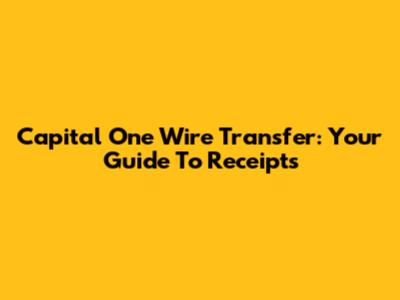 Capital One Wire Transfer: Your Guide To Receipts