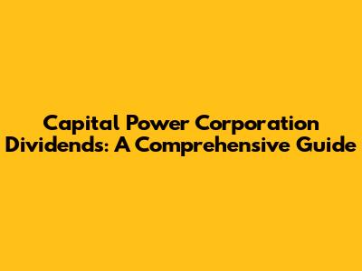 Capital Power Corporation Dividends: A Comprehensive Guide