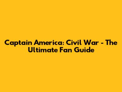 Captain America: Civil War - The Ultimate Fan Guide