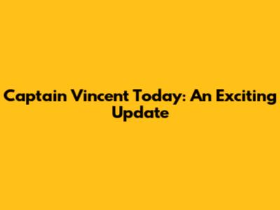 Captain Vincent Today: An Exciting Update