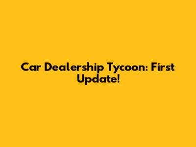 Car Dealership Tycoon: First Update!
