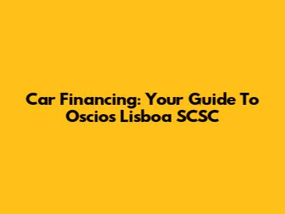 Car Financing: Your Guide To Oscios Lisboa SCSC