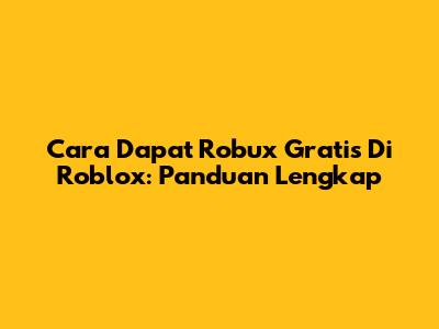 Cara Dapat Robux Gratis Di Roblox: Panduan Lengkap