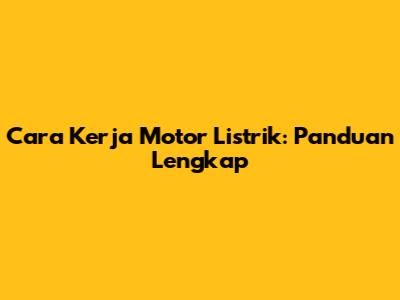 Cara Kerja Motor Listrik: Panduan Lengkap