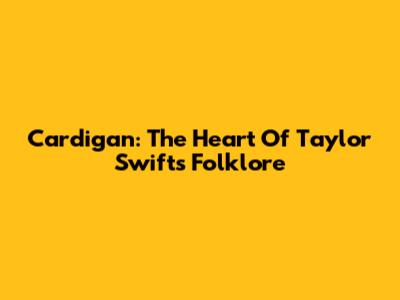Cardigan: The Heart Of Taylor Swift's Folklore