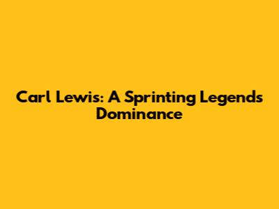 Carl Lewis: A Sprinting Legend's Dominance