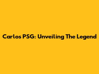 Carlos PSG: Unveiling The Legend