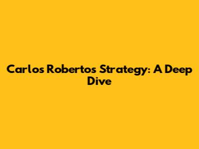 Carlos Roberto's Strategy: A Deep Dive