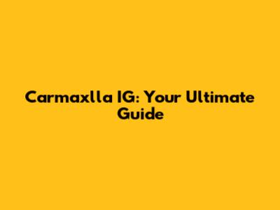 Carmaxlla IG: Your Ultimate Guide