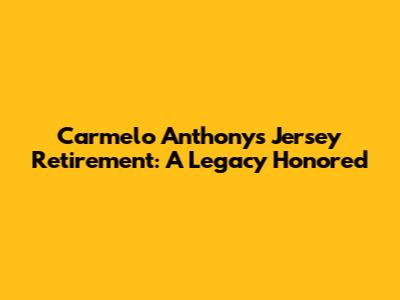 Carmelo Anthony's Jersey Retirement: A Legacy Honored