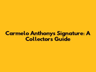 Carmelo Anthony's Signature: A Collector's Guide