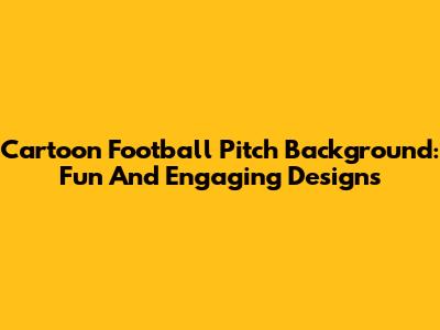 Cartoon Football Pitch Background: Fun And Engaging Designs