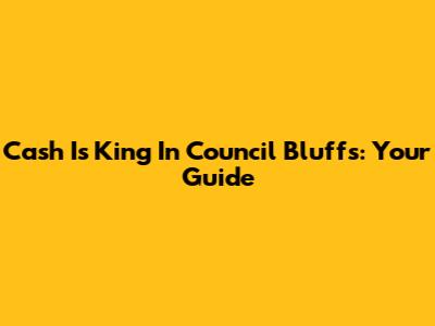 Cash Is King In Council Bluffs: Your Guide