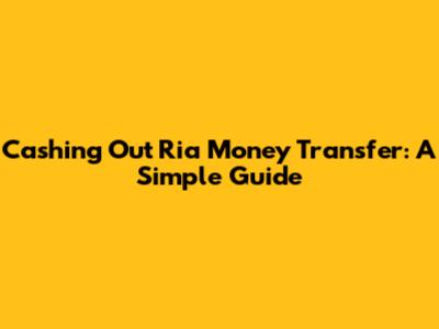 Cashing Out Ria Money Transfer: A Simple Guide