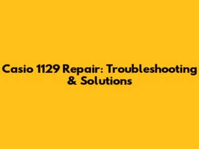 Casio 1129 Repair: Troubleshooting & Solutions