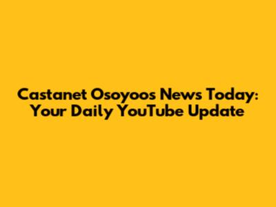 Castanet Osoyoos News Today: Your Daily YouTube Update