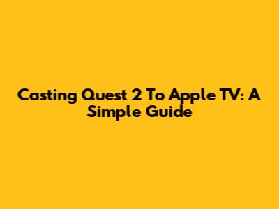 Casting Quest 2 To Apple TV: A Simple Guide
