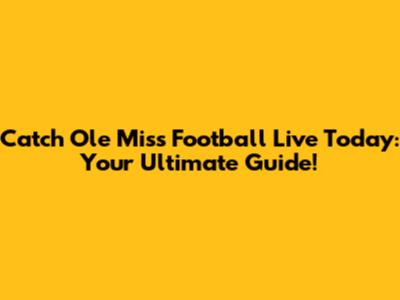 Catch Ole Miss Football Live Today: Your Ultimate Guide!