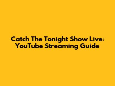 Catch The Tonight Show Live: YouTube Streaming Guide