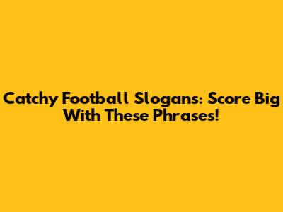 Catchy Football Slogans: Score Big With These Phrases!