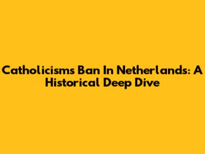 Catholicism's Ban In Netherlands: A Historical Deep Dive