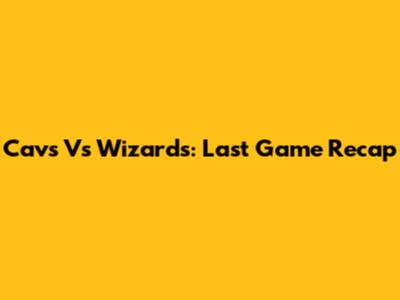 Cavs Vs Wizards: Last Game Recap