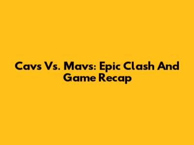 Cavs Vs. Mavs: Epic Clash And Game Recap